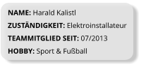 NAME: Harald Kalistl ZUSTÄNDIGKEIT: Elektroinstallateur TEAMMITGLIED SEIT: 07/2013 HOBBY: Sport & Fußball