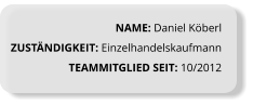 NAME: Daniel Köberl ZUSTÄNDIGKEIT: Einzelhandelskaufmann TEAMMITGLIED SEIT: 10/2012