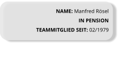 NAME: Manfred Rösel IN PENSION TEAMMITGLIED SEIT: 02/1979