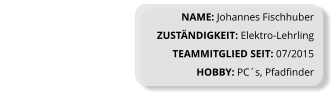 NAME: Johannes Fischhuber ZUSTÄNDIGKEIT: Elektro-Lehrling TEAMMITGLIED SEIT: 07/2015 HOBBY: PC´s, Pfadfinder